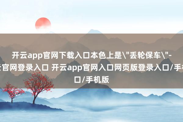 开云app官网下载入口本色上是