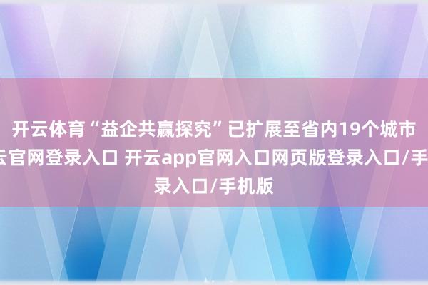 开云体育“益企共赢探究”已扩展至省内19个城市-开云官网登录入口 开云app官网入口网页版登录入口/手机版