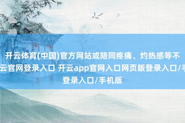 开云体育(中国)官方网站或陪同疼痛、灼热感等不适-开云官网登录入口 开云app官网入口网页版登录入口/手机版